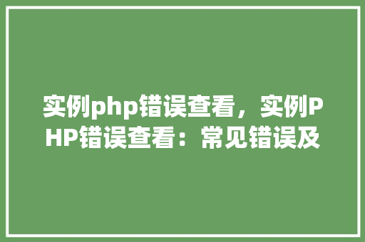 实例php错误查看,实例PHP错误查看:常见错误及解决方法表 第1张 实例php错误查看,实例PHP错误查看:常见错误及解决方法表 第1张