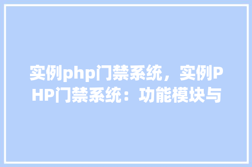 实例php门禁系统，实例PHP门禁系统：功能模块与实现方法详解