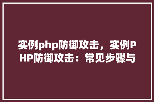 实例php防御攻击，实例PHP防御攻击：常见步骤与实际应用