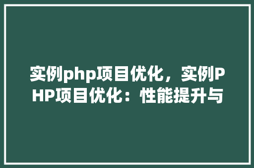 实例php项目优化，实例PHP项目优化：性能提升与代码重构实战  第1张