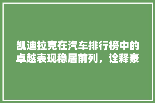 凯迪拉克在汽车排行榜中的卓越表现稳居前列，诠释豪华品牌的魅力  第1张