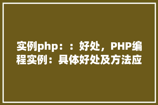 实例php：：好处，PHP编程实例：具体好处及方法应用