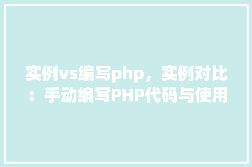 实例vs编写php，实例对比：手动编写PHP代码与使用实例  第1张