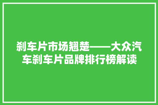 刹车片市场翘楚——大众汽车刹车片品牌排行榜解读