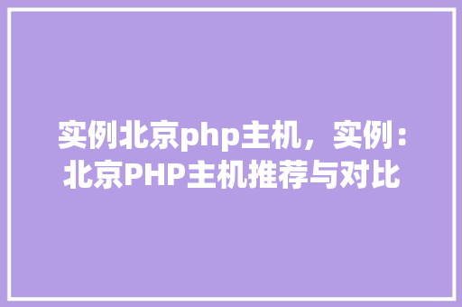 实例北京php主机，实例：北京PHP主机推荐与对比
