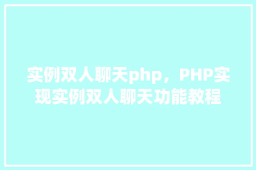 实例双人聊天php，PHP实现实例双人聊天功能教程
