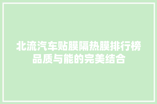 北流汽车贴膜隔热膜排行榜品质与能的完美结合  第1张