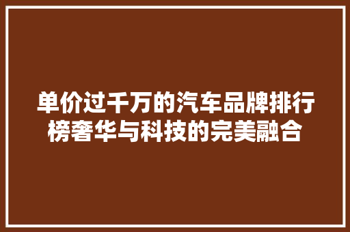 单价过千万的汽车品牌排行榜奢华与科技的完美融合  第1张