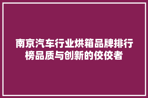 南京汽车行业烘箱品牌排行榜品质与创新的佼佼者  第1张