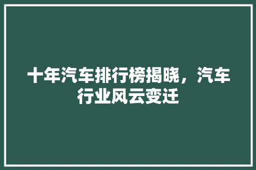 十年汽车排行榜揭晓，汽车行业风云变迁