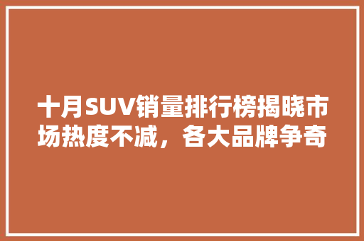 十月SUV销量排行榜揭晓市场热度不减，各大品牌争奇斗艳  第1张