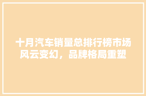 十月汽车销量总排行榜市场风云变幻，品牌格局重塑  第1张