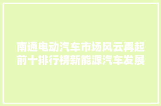 南通电动汽车市场风云再起前十排行榜新能源汽车发展新趋势