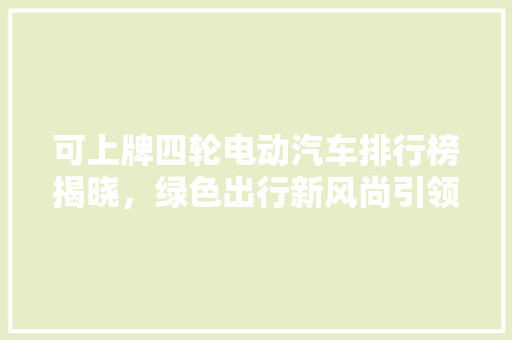 可上牌四轮电动汽车排行榜揭晓，绿色出行新风尚引领未来