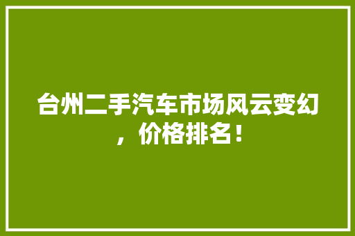 台州二手汽车市场风云变幻，价格排名！  第1张