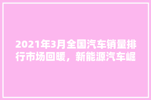 2021年3月全国汽车销量排行市场回暖，新能源汽车崛起