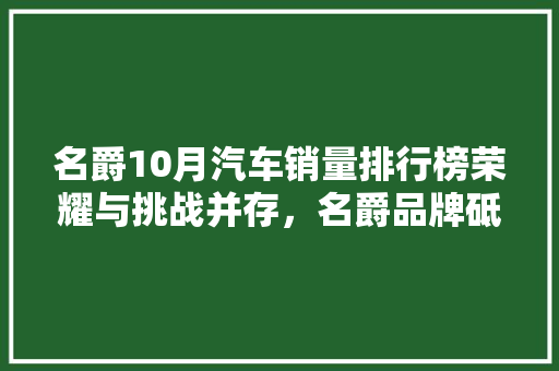名爵10月汽车销量排行榜荣耀与挑战并存，名爵品牌砥砺前行  第1张