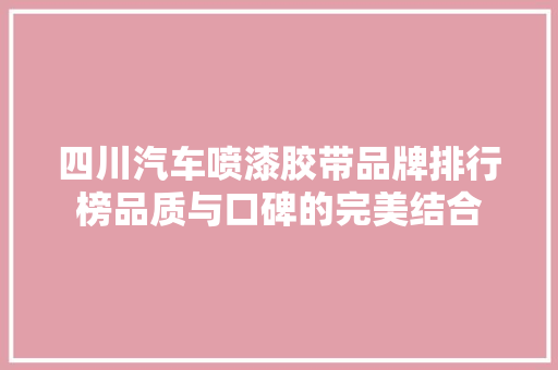 四川汽车喷漆胶带品牌排行榜品质与口碑的完美结合  第1张
