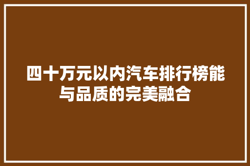 四十万元以内汽车排行榜能与品质的完美融合  第1张
