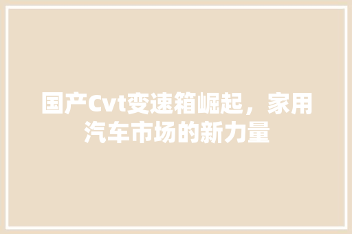 国产Cvt变速箱崛起，家用汽车市场的新力量