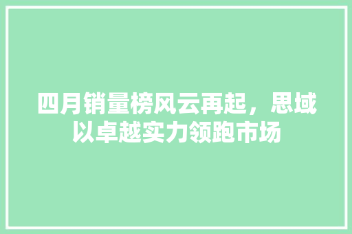 四月销量榜风云再起，思域以卓越实力领跑市场  第1张