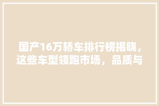国产16万轿车排行榜揭晓，这些车型领跑市场，品质与价比兼具