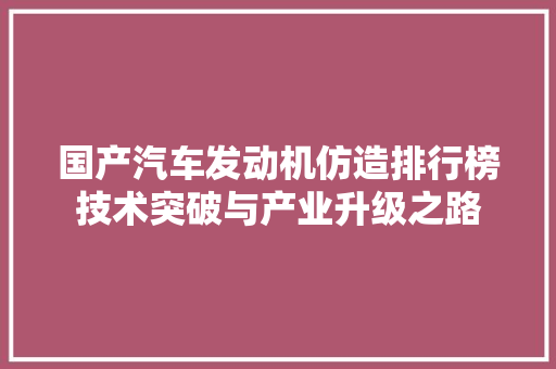 国产汽车发动机仿造排行榜技术突破与产业升级之路  第1张