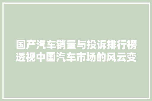国产汽车销量与投诉排行榜透视中国汽车市场的风云变幻  第1张