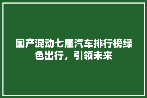 国产混动七座汽车排行榜绿色出行，引领未来  第1张