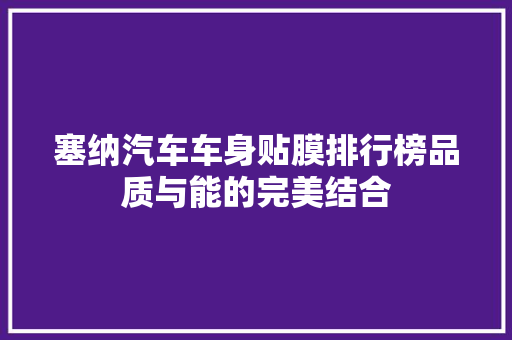 塞纳汽车车身贴膜排行榜品质与能的完美结合