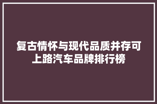 复古情怀与现代品质并存可上路汽车品牌排行榜