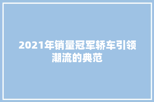 2021年销量冠军轿车引领潮流的典范