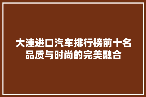 大洼进口汽车排行榜前十名品质与时尚的完美融合  第1张