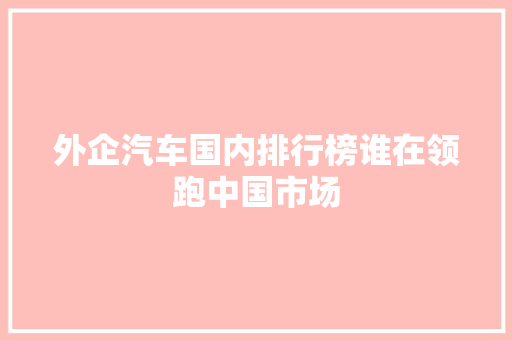 外企汽车国内排行榜谁在领跑中国市场