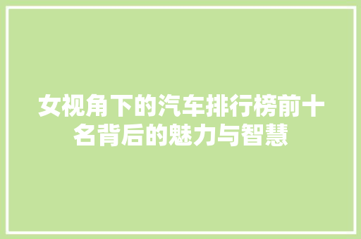 女视角下的汽车排行榜前十名背后的魅力与智慧  第1张