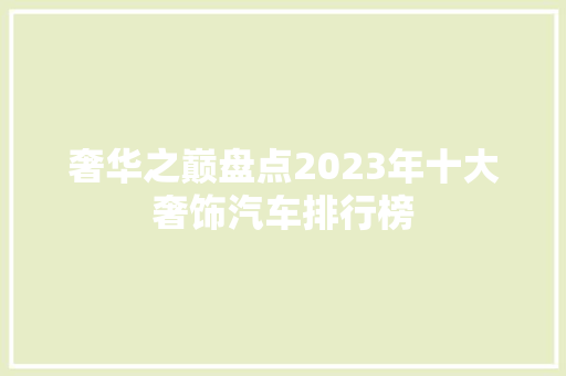 奢华之巅盘点2023年十大奢饰汽车排行榜