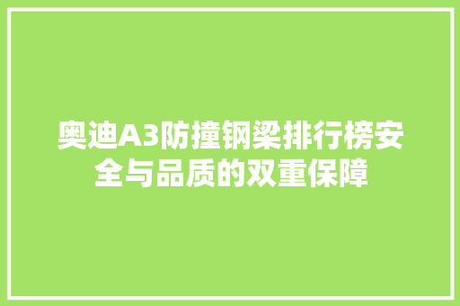 奥迪A3防撞钢梁排行榜安全与品质的双重保障  第1张