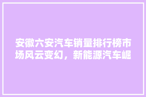 安徽六安汽车销量排行榜市场风云变幻，新能源汽车崛起  第1张