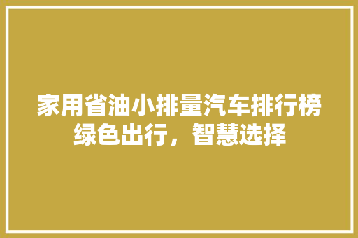 家用省油小排量汽车排行榜绿色出行，智慧选择