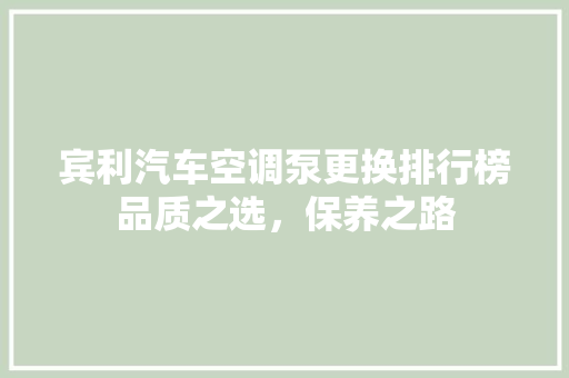 宾利汽车空调泵更换排行榜品质之选，保养之路
